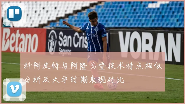 科阿皮特与阿隆戈登技术特点相似分析及大学时期表现对比