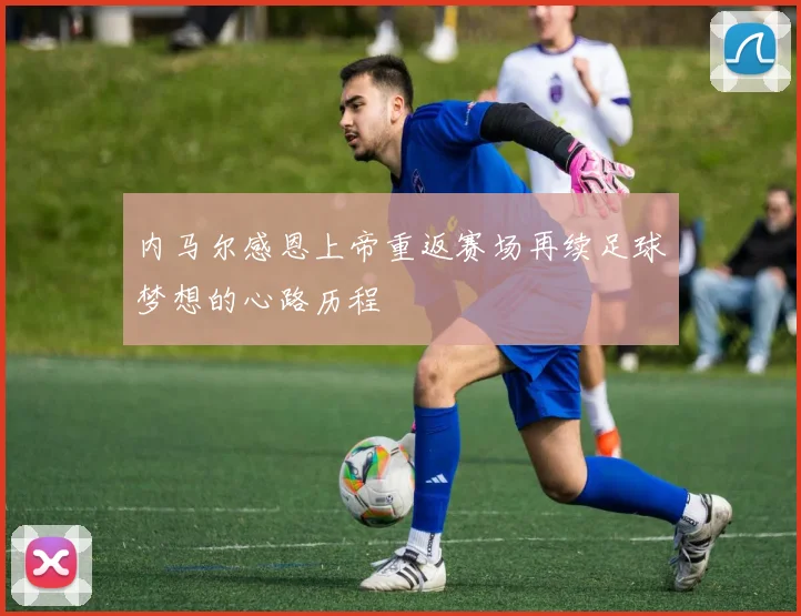 内马尔感恩上帝重返赛场再续足球梦想的心路历程