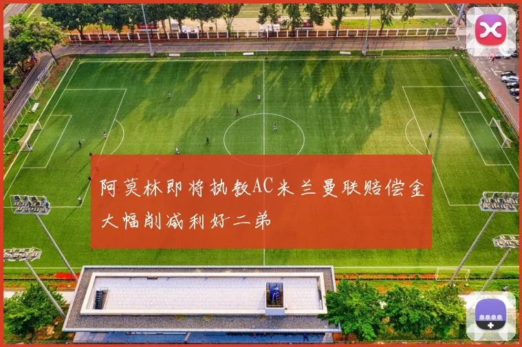 阿莫林即将执教AC米兰曼联赔偿金大幅削减利好二弟