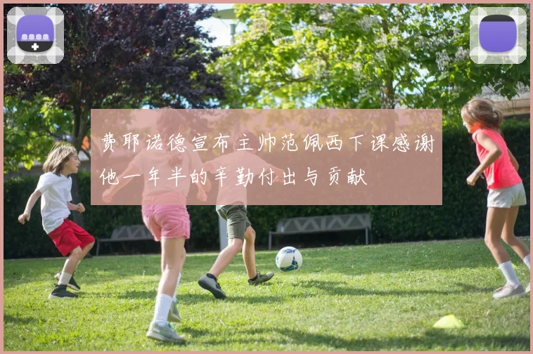 费耶诺德宣布主帅范佩西下课感谢他一年半的辛勤付出与贡献