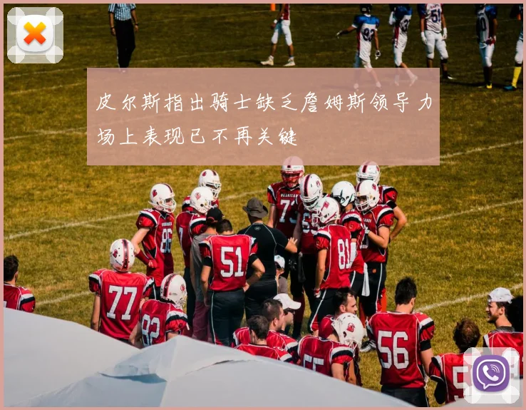 皮尔斯指出骑士缺乏詹姆斯领导力场上表现已不再关键