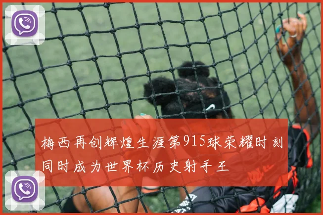 梅西再创辉煌生涯第915球荣耀时刻同时成为世界杯历史射手王